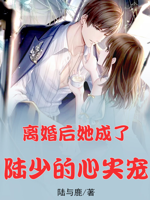 完整版《离婚后，她成了陆少的心尖宠》全章节阅读