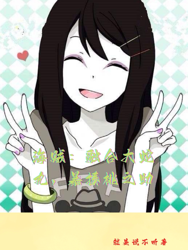 海贼：融合大蛇丸，暴揍桃之助全章节免费在线阅读，萧凌完结版-美文小说