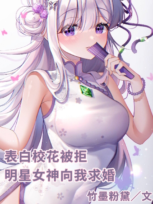 许寻安蜜蜜小说叫什么（表白校花被拒，明星女神向我求婚免费阅读）