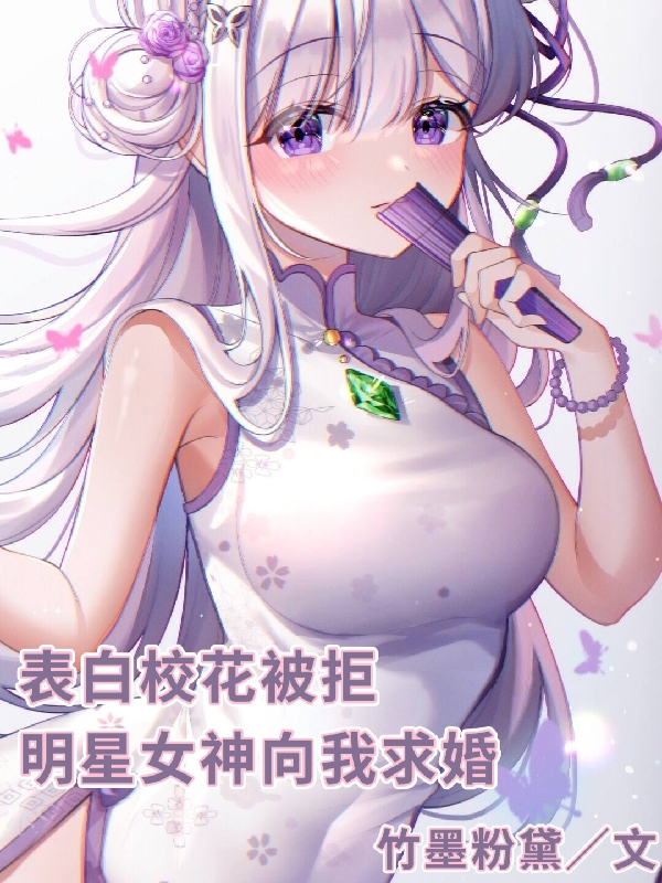 小说《表白校花被拒，明星女神向我求婚》在线全文阅读