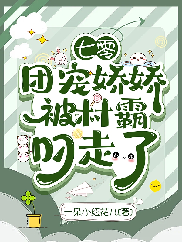 小说《七零：团宠娇娇被村霸叼走了》在线全文阅读