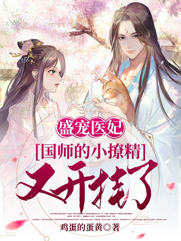 小说《盛宠医妃：国师的小撩精又开挂了》在线全文阅读