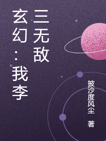 李三小说全文免费阅读玄幻：我李三无敌在线看