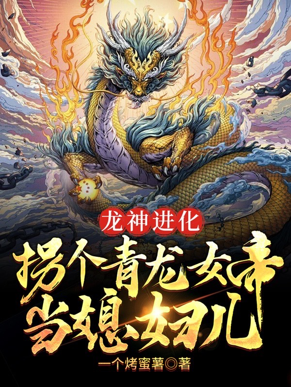 龙神进化，拐个青龙女帝当媳妇儿全章节免费在线阅读，吴川南宁完结版