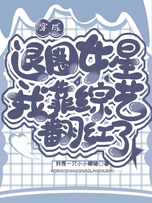 穿成退圈女星我靠综艺翻红了免费阅读，穿成退圈女星我靠综艺翻红了全文在线阅读