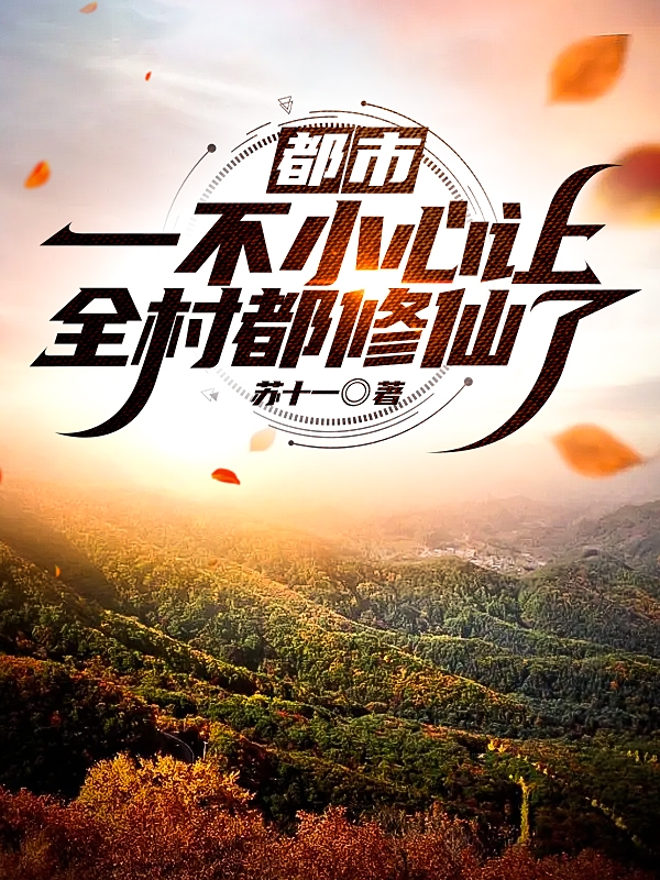 都市：一不小心让全村都修仙了最新章节，都市：一不小心让全村都修仙了全文在线阅读-美文小说