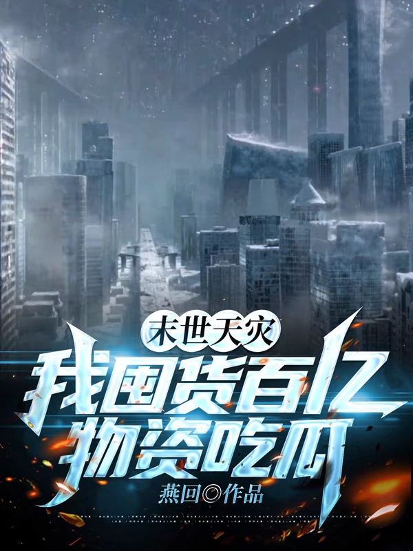 已完结小说《末世天灾，我囤货百亿物资吃瓜》在线全文阅读