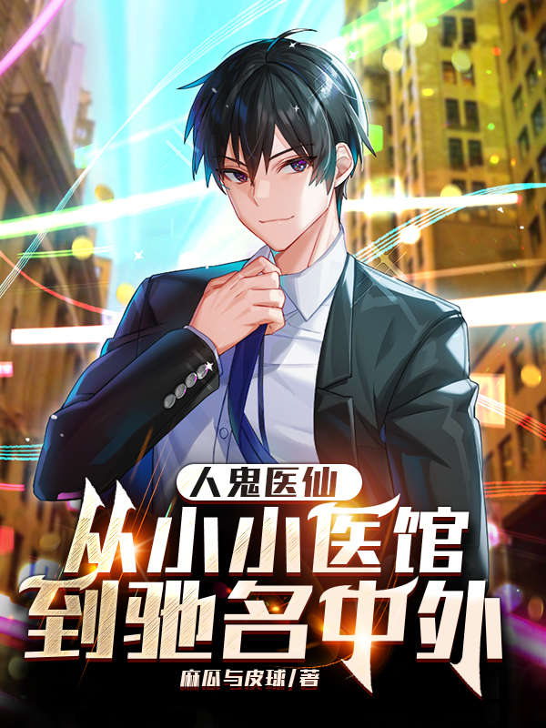 已完结小说《人鬼医仙：从小小医馆到驰名中外》全章节在线阅读-美文小说