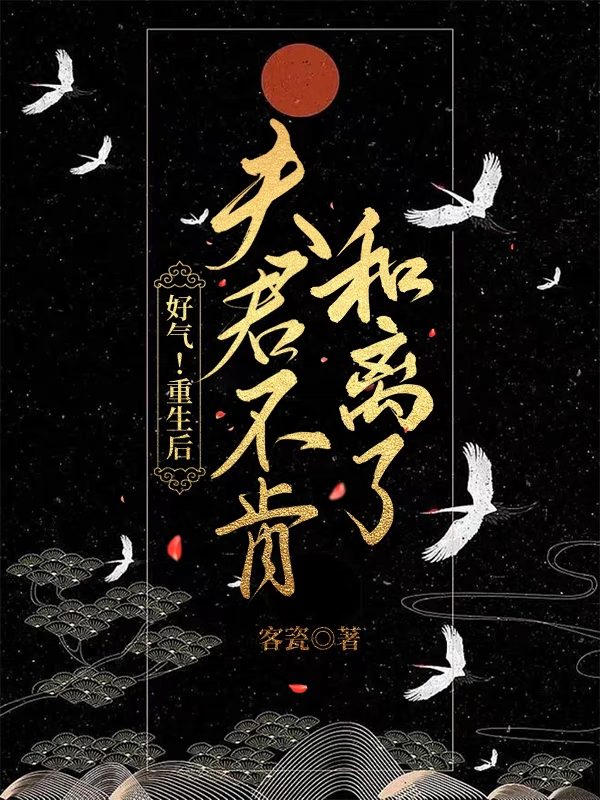 完整版《好气！重生后，夫君不肯和离了》免费阅读