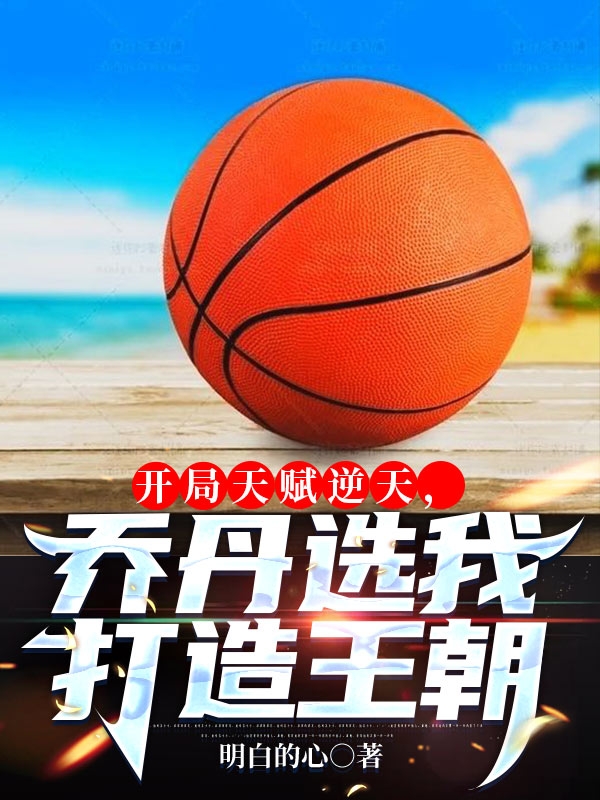 开局天赋逆天，乔丹选我打造王朝全文免费阅读，刘夏最新章节阅读