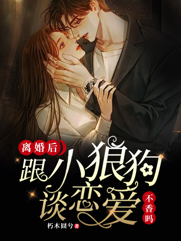 陆湘江驰离婚后，跟小狼狗谈恋爱不香吗小说在线推荐