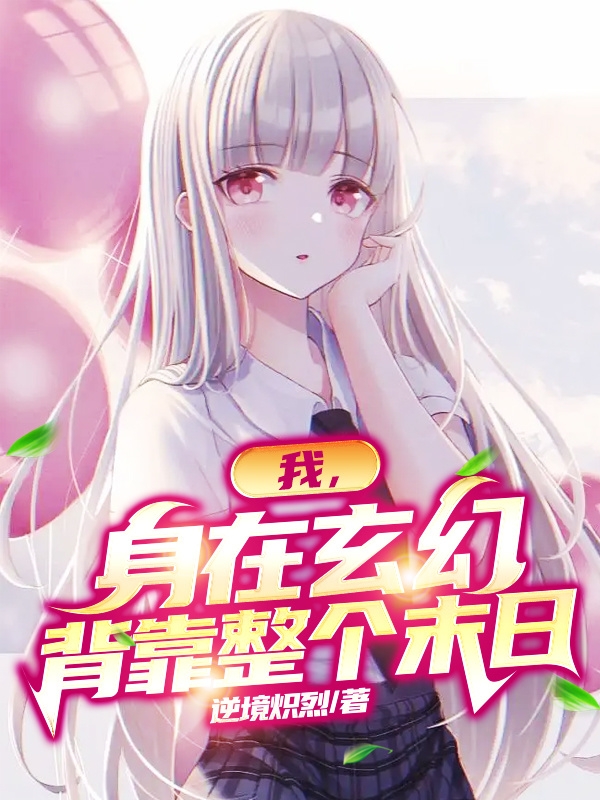 已完结小说《我，身在玄幻，背靠整个末日》在线全文阅读-优文网