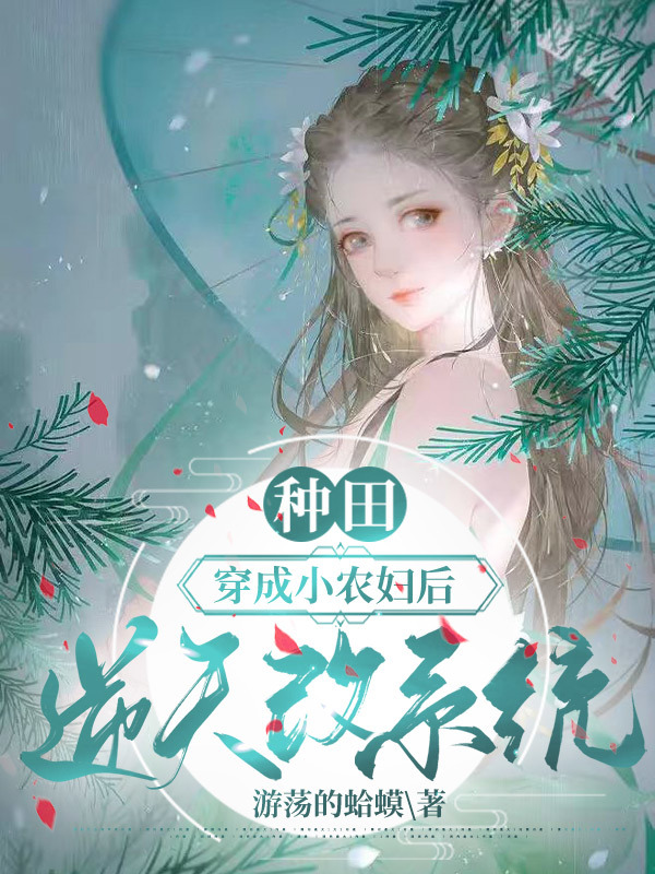 种田：穿成小农妇后，逆天改系统小说免费资源，种田：穿成小农妇后，逆天改系统在线阅读