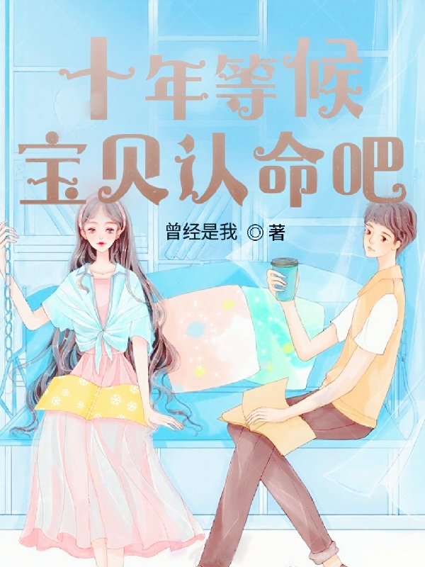 十年等候，宝贝认命吧小说阅读，十年等候，宝贝认命吧完整版-优文网