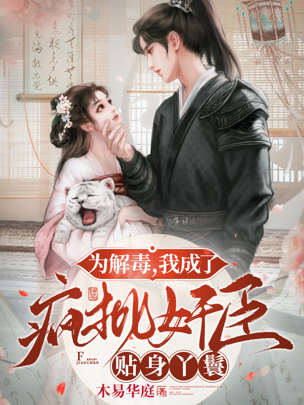 已完结小说《为解毒，我成了疯批奸臣贴身丫鬟》全文免费阅读