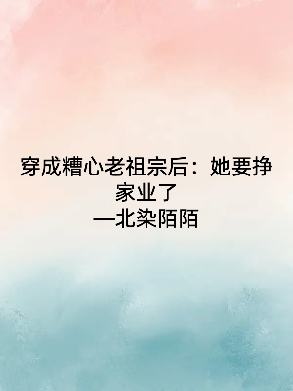 已完结小说《穿成糟心老祖宗后：她要挣家业了》在线全文阅读