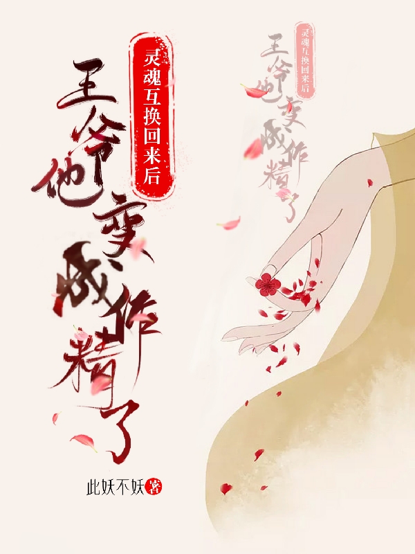 灵魂互换回来后王爷他变成作精了小说，灵魂互换回来后王爷他变成作精了最新章节