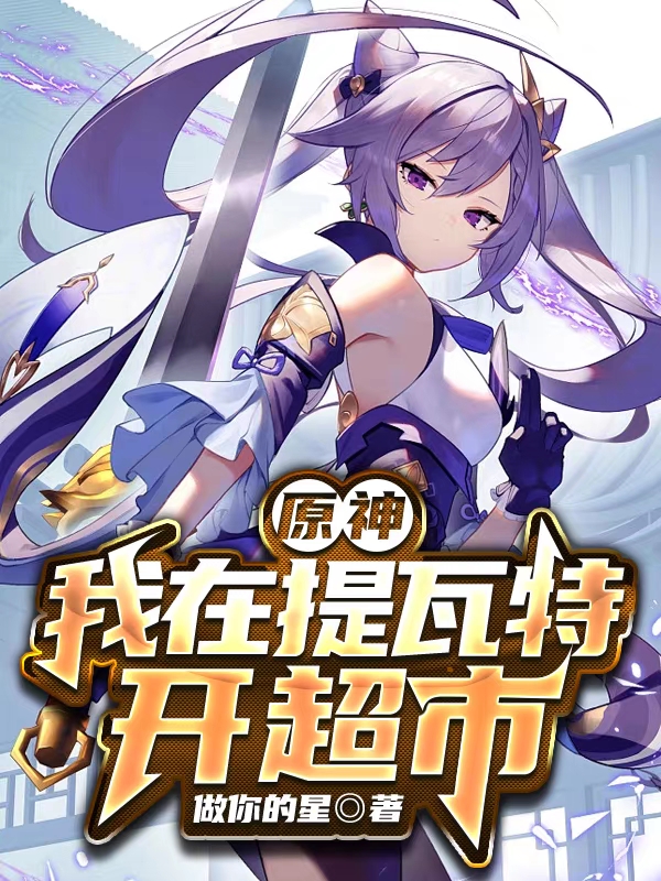 原神：我在提瓦特开超市免费阅读，原神：我在提瓦特开超市全文在线阅读-优文网