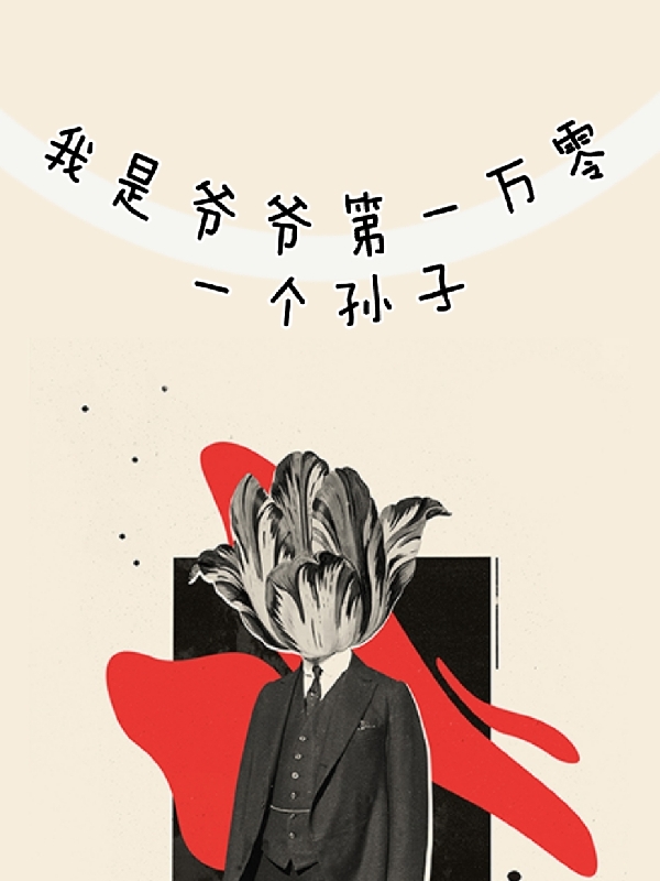 我是爷爷第一万零一个孙子小说，我是爷爷第一万零一个孙子最新章节