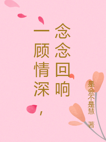 一顾情深，念念回响夜顾秋韶念念小说在线全文免费阅读