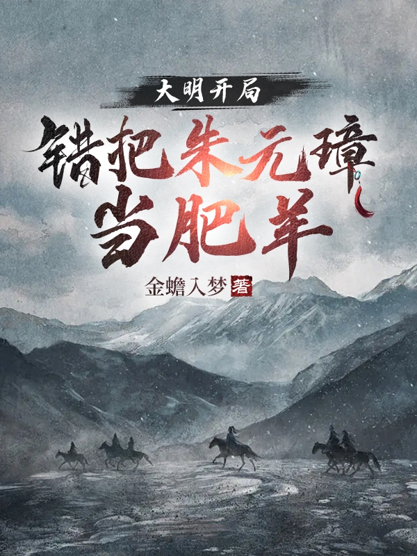 求大明：开局错把朱元璋当肥羊小说免费资源-瑞奇文学