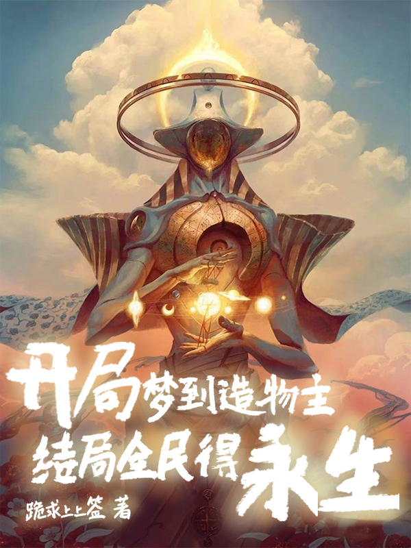 开局梦到造物主，结局全民得永生最新章节，开局梦到造物主，结局全民得永生免费阅读