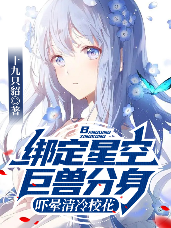 男女主人公叶青小说绑定星空巨兽分身，吓晕清冷校花全文免费阅读