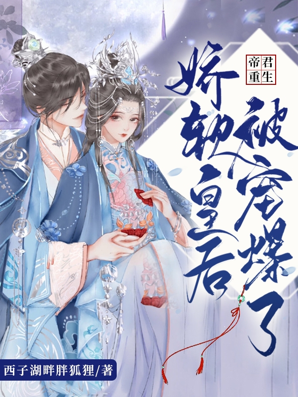 帝君重生，娇软皇后被宠爆了免费阅读，帝君重生，娇软皇后被宠爆了全文在线阅读