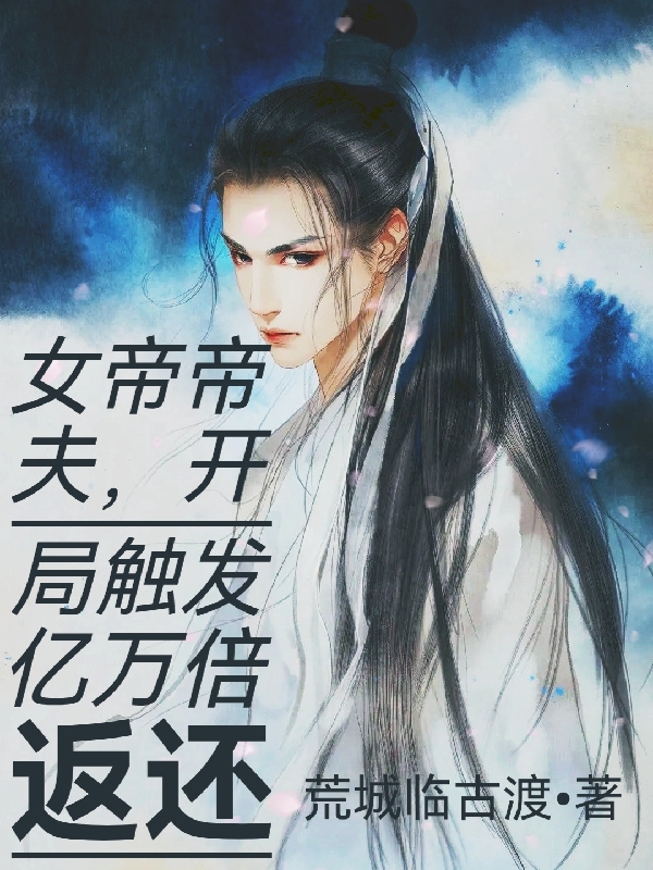 小说女帝帝夫，开局触发亿万倍返还虚天一齐天歌在线免费阅读
