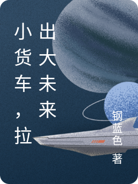 富强白菜 跳跳小说叫什么（小货车，拉出大未来免费阅读）