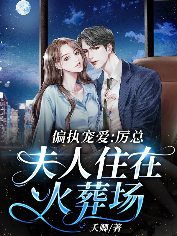 《偏执宠爱：厉总，夫人住在火葬场》小说全文在线试读，《偏执宠爱：厉总，夫人住在火葬场》最新章节目录-读书翁