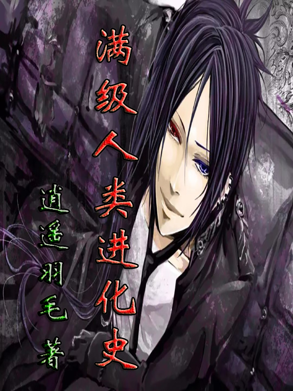 满级人类进化史最新章节，满级人类进化史全文在线阅读