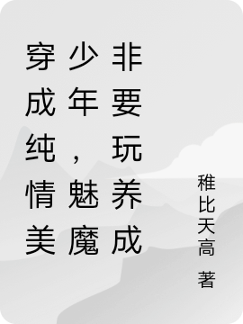 穿成纯情美少年，魅魔非要玩养成免费阅读，穿成纯情美少年，魅魔非要玩养成章节目录