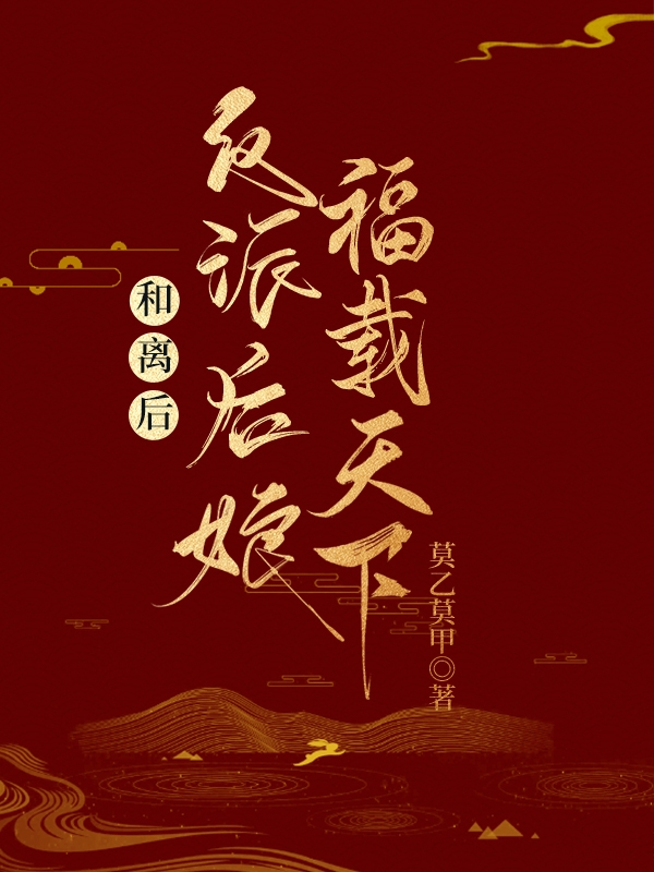 小说《和离后，反派后娘福载天下！》全文免费阅读