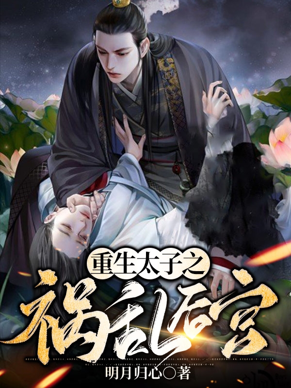 重生太子之祸乱后宫免费阅读，重生太子之祸乱后宫全文在线阅读
