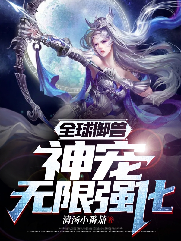 全球御兽：神宠无限强化小说完整版全文免费阅读-读书翁