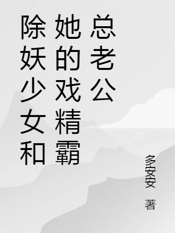 除妖少女和她的戏精霸总老公阮自予木乘一，除妖少女和她的戏精霸总老公小说免费阅读-优文网