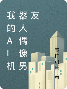 我的AI机器人偶像男友小说，我的AI机器人偶像男友最新章节