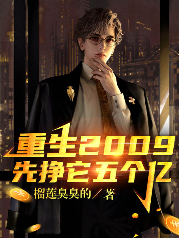 重生2009，先挣它五个亿吴峰倪丫丫，重生2009，先挣它五个亿全文在线阅读
