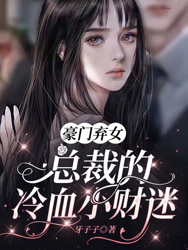 豪门弃女，总裁的冷血小财迷小说，豪门弃女，总裁的冷血小财迷在线阅读-优文网