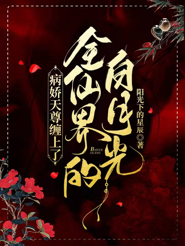 完整版《病娇天尊缠上了全仙界的白月光》章节目录在线阅读-个性文学