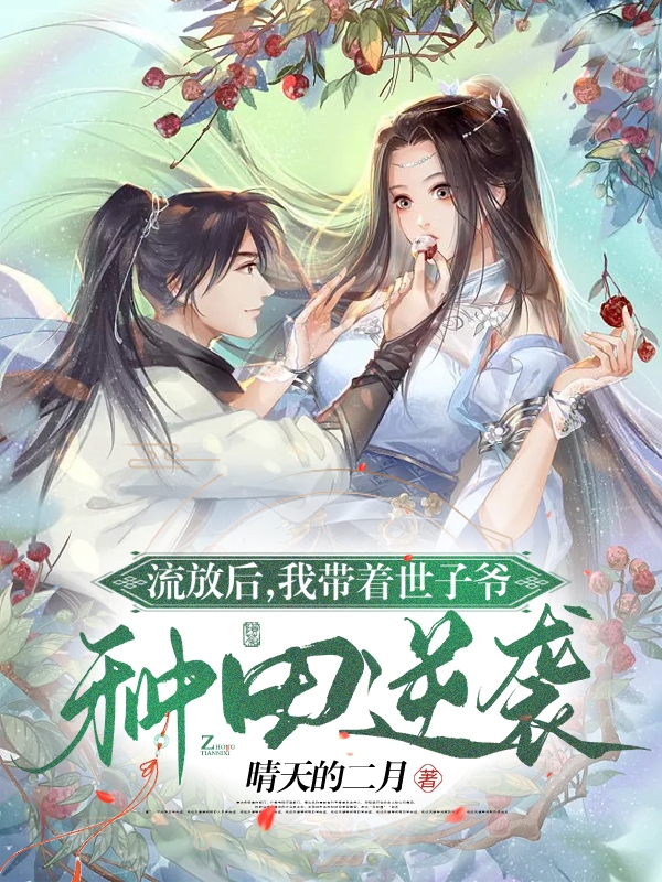 流放后，我带着世子爷种田逆袭免费阅读，流放后，我带着世子爷种田逆袭全文在线阅读