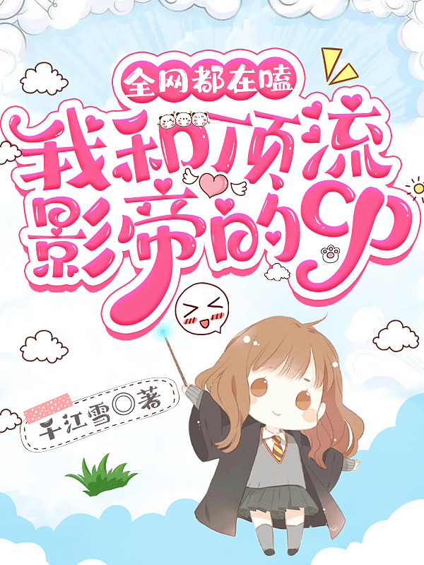 已完结小说《全网都在嗑我和顶流影帝的cp》全章节在线阅读