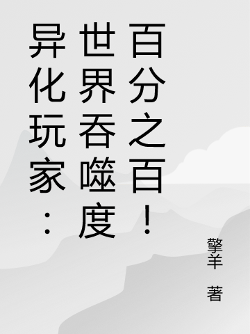 异化玩家：世界吞噬度百分之百！最新章节，异化玩家：世界吞噬度百分之百！免费阅读