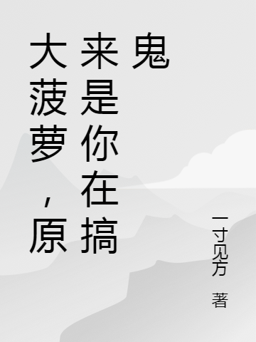 大菠萝，原来是你在搞鬼小说完整版全文免费阅读
