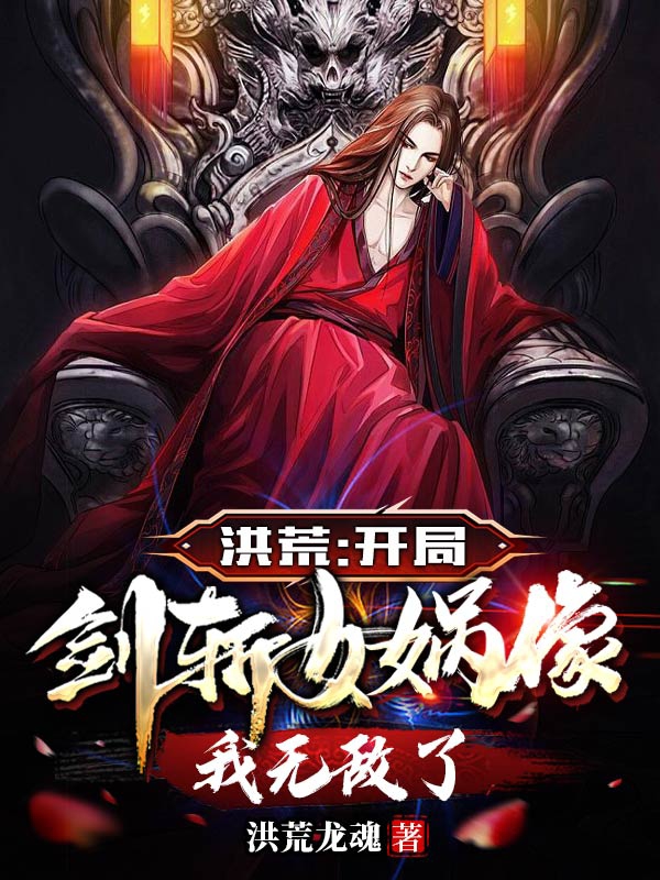 洪荒：开局剑斩女娲像，我无敌了全文阅读，纣王妲己在线免费看