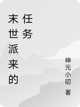 《末世派来的任务》全集免费在线阅读（方犀司马炎）
