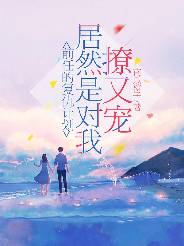 完整版《前任的复仇计划居然是对我撩又宠》章节目录在线阅读