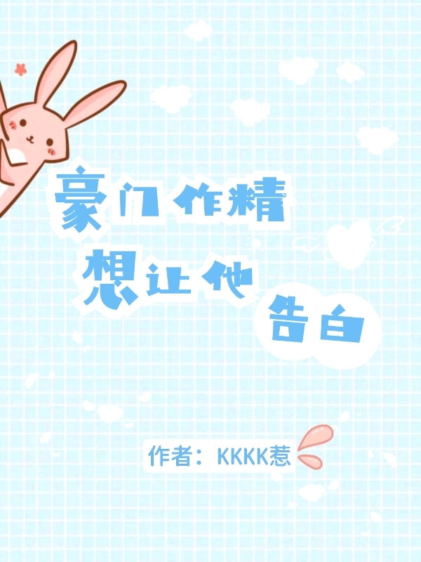 豪门作精想让他告白小说，豪门作精想让他告白在线阅读