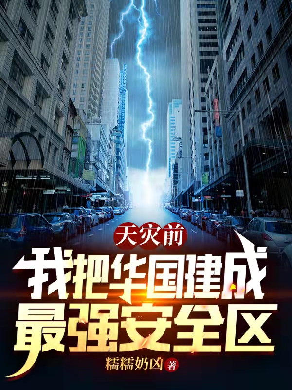 天灾前，我把华国建成最强安全区小说阅读，天灾前，我把华国建成最强安全区完整版